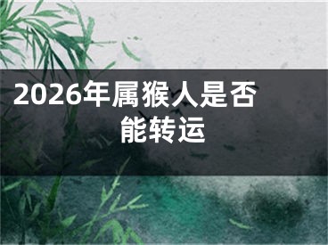 2026年属猴人是否能转运