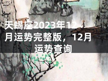 天蝎座2023年12月运势完整版，12月运势查询