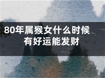 80年属猴女什么时候有好运能发财