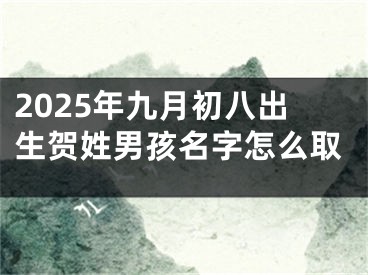 2025年九月初八出生贺姓男孩名字怎么取