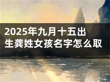 2025年九月十五出生龚姓女孩名字怎么取