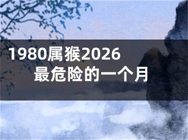 1980属猴2026最危险的一个月