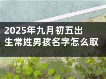 2025年九月初五出生常姓男孩名字怎么取