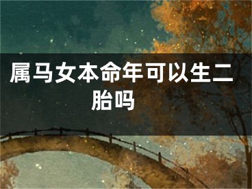 属马女本命年可以生二胎吗 