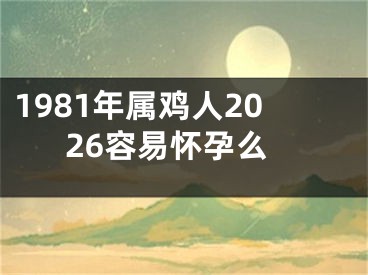 1981年属鸡人2026容易怀孕么