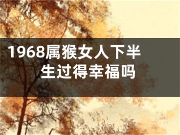 1968属猴女人下半生过得幸福吗