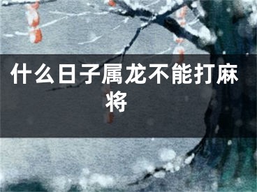 什么日子属龙不能打麻将 