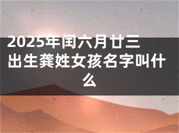 2025年闰六月廿三出生龚姓女孩名字叫什么