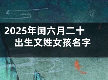 2025年闰六月二十出生文姓女孩名字
