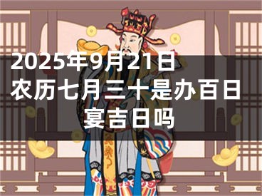 2025年9月21日农历七月三十是办百日宴吉日吗