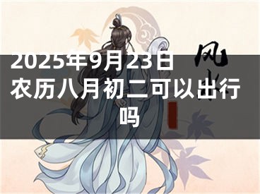 2025年9月23日农历八月初二可以出行吗