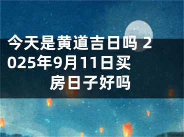 今天是黄道吉日吗 2025年9月11日买房日子好吗