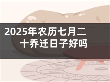 2025年农历七月二十乔迁日子好吗