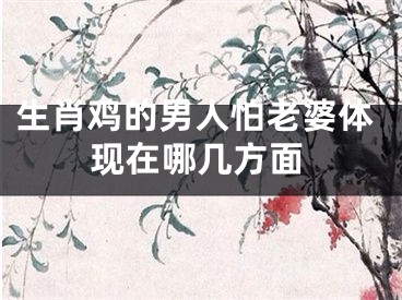 生肖鸡的男人怕老婆体现在哪几方面