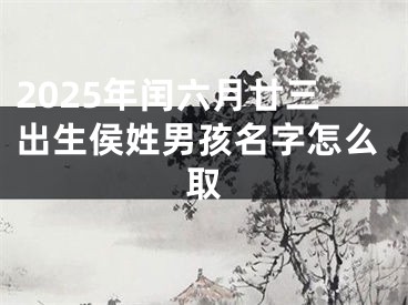 2025年闰六月廿三出生侯姓男孩名字怎么取