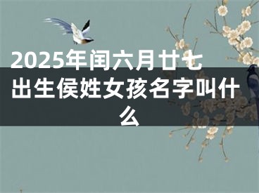 2025年闰六月廿七出生侯姓女孩名字叫什么