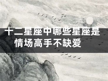 十二星座中哪些星座是情场高手不缺爱 