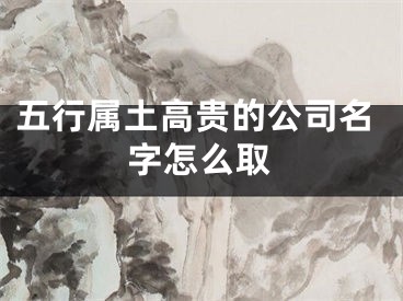 五行属土高贵的公司名字怎么取