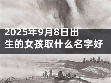 2025年9月8日出生的女孩取什么名字好