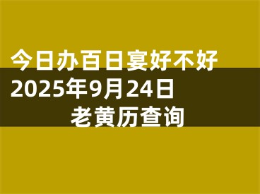 今日办百日宴好不好 2025年9月24日老黄历查询