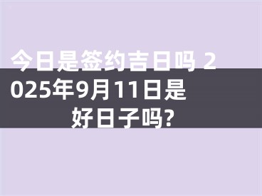 今日是签约吉日吗 2025年9月11日是好日子吗?