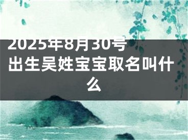 2025年8月30号出生吴姓宝宝取名叫什么