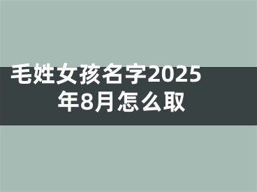 毛姓女孩名字2025年8月怎么取