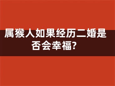 属猴人如果经历二婚是否会幸福?