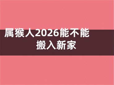 属猴人2026能不能搬入新家