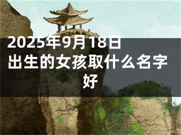 2025年9月18日出生的女孩取什么名字好