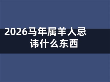 2026马年属羊人忌讳什么东西