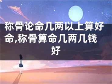称骨论命几两以上算好命,称骨算命几两几钱好