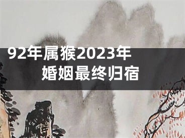 92年属猴2023年婚姻最终归宿
