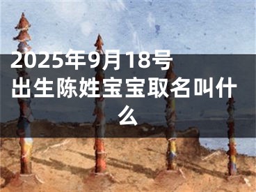 2025年9月18号出生陈姓宝宝取名叫什么