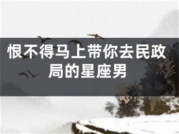恨不得马上带你去民政局的星座男