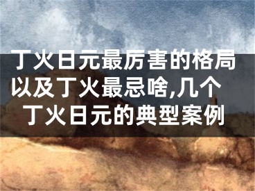 丁火日元最厉害的格局以及丁火最忌啥,几个丁火日元的典型案例
