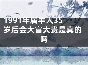 1991年属羊人35岁后会大富大贵是真的吗