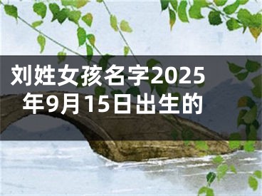 刘姓女孩名字2025年9月15日出生的