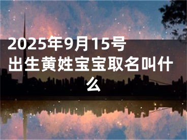 2025年9月15号出生黄姓宝宝取名叫什么