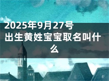 2025年9月27号出生黄姓宝宝取名叫什么