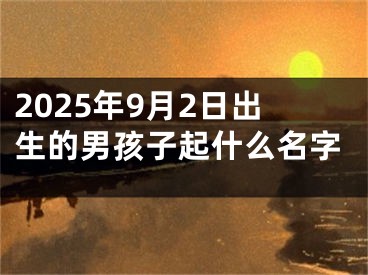 2025年9月2日出生的男孩子起什么名字