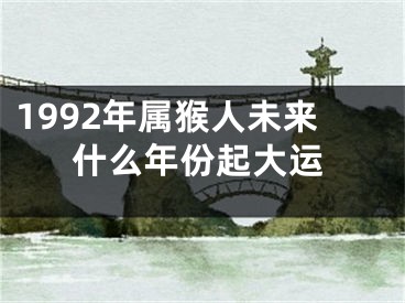 1992年属猴人未来什么年份起大运