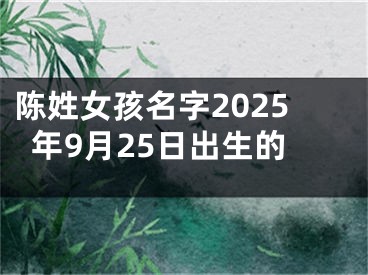 陈姓女孩名字2025年9月25日出生的