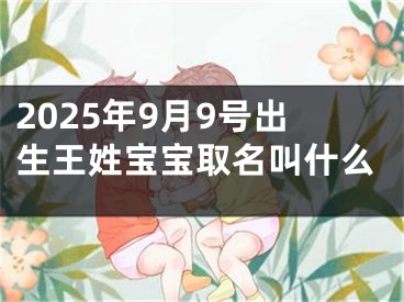 2025年9月9号出生王姓宝宝取名叫什么