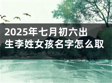 2025年七月初六出生李姓女孩名字怎么取