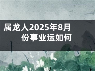属龙人2025年8月份事业运如何