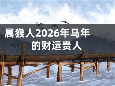 属猴人2026年马年的财运贵人