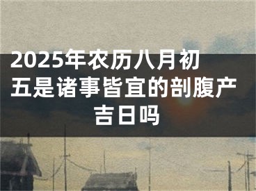 2025年农历八月初五是诸事皆宜的剖腹产吉日吗