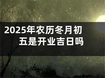 2025年农历冬月初五是开业吉日吗