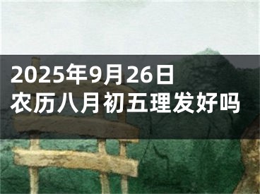 2025年9月26日农历八月初五理发好吗